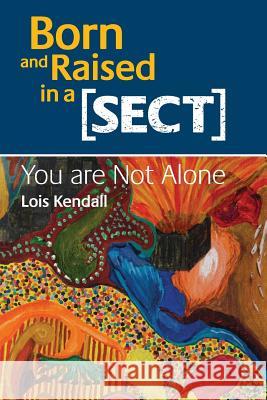 Born and Raised in a Sect: You are Not Alone Kendall Phd, Lois 9780995556201 Progression Publishing