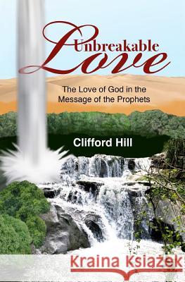 Unbreakable Love: The Love of God in the Message of the Prophets Clifford Hill   9780995572317