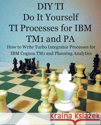 DIY TI Do It Yourself TI Processes for IBM TM1 and PA: How to Write Turbo Integrator Processes for IBM Cognos TM1 and Planning Analytics Robert J. Cregan 9780995575226 Little French Train Limited