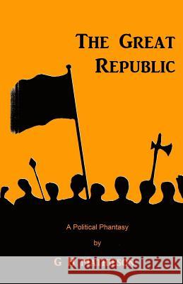 The Great Republic: A Political Phantasy G. H. Mathieson George Musgrave Andrew Musgrave 9780995586833