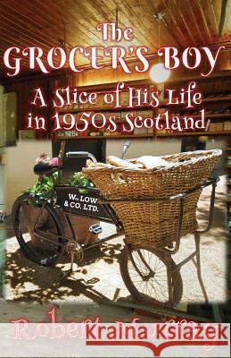 The Grocer's Boy: A Slice of His Life in 1950s Scotland Robert Murray 9780995589728