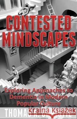 Contested Mindscapes: Exploring Approaches to Dementia in Modern Popular Culture Thomas A. Christie 9780995589759 Extremis Publishing Ltd.