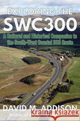 Exploring the SWC300: A Cultural and Historical Companion to the South-West Coastal 300 Route David M. Addison 9780995589780 Extremis Publishing Ltd.