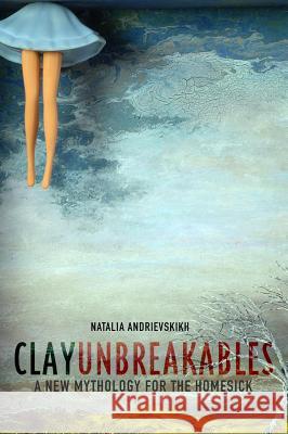 Clay Unbreakables: A New Mythology for the Homesick Natalia Andrievskikh 9780995599932 Backlash Press