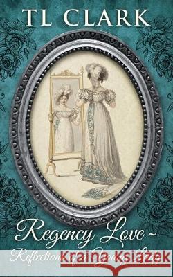 Regency Love: Reflections of a Young Lady TL Clark 9780995611726 Steamy Kettle Publishing
