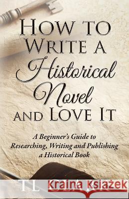How To Write A Historical Novel And Love It Tl Clark   9780995611771 Tl Clark (Author)