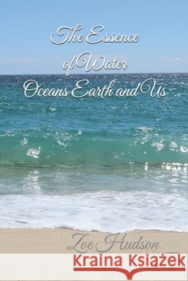 The Essence of Water - Oceans Earth and Us Zoe Hudson 9780995615618 Zoe a Hudson