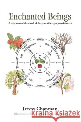 Enchanted Beings: A Trip Around the Wheel of the Year with 8 Practitioners Jenny Chapman 9780995618824 Jenny Chapman