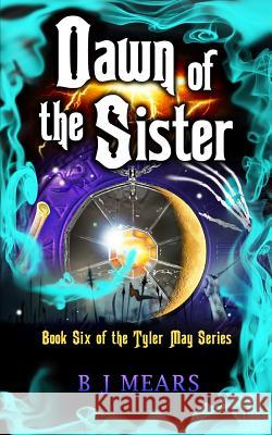 Dawn of the Sister: Book Six of the Tyler May Series B. J. Mears Edward Field 9780995626409 Dream Loft