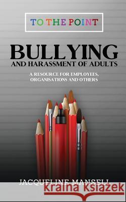 Bullying & Harassment of Adults: A Resource for Employees, Organisations & Others Jacqueline Mansell 9780995629660 Fcm Publishing