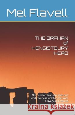 THE ORPHAN of HENGISTBURY HEAD: One kind act leads to spite and vindictiveness which is met with bravery and resolve Mel Flavell 9780995630253