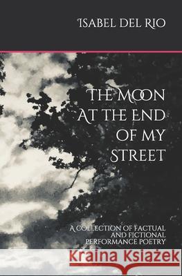 The Moon at the end of my Street: A collection of factual and fictional performance poetry Isabel de 9780995644151
