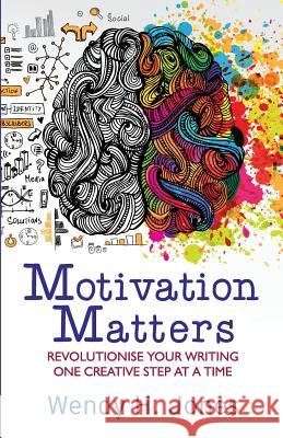 Motivation Matters: Revolutionise Your Writing One Creative Step at a Time Wendy H. Jones 9780995645769