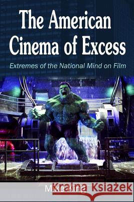 The American Cinema of Excess: Extremes of the National Mind on Film Mike King 9780995648012