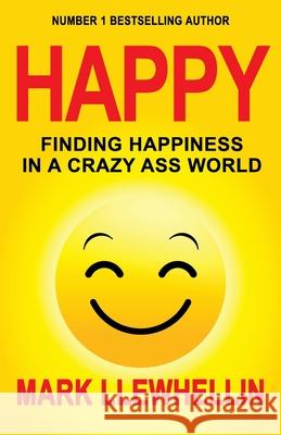 Happy: Finding Happiness in a Crazy Ass World Mark Llewhellin 9780995650190 Mark 7 Productions