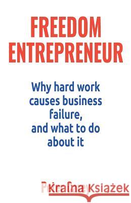 Freedom Entrepreneur: Why hard work causes business failure, and what to do about it Carey, Peter 9780995650312 Cartel Books