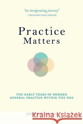 Practice Matters: The Early Years of Modern General Practice within the NHS Willis, Andrew 9780995655515