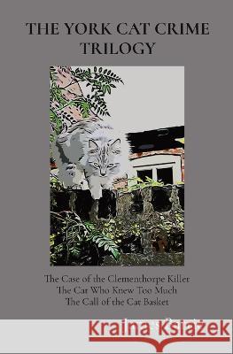 The York Cat Crime Trilogy: The Case of the Clementhorpe Killer, The Cat Who Knew Too Much, The Call of the Cat Basket James Barrie   9780995657182 Severus House