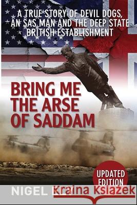 Bring Me The Arse Of Saddam: A true story of an SAS man at war with the British Establishment Ely, Nigel 9780995660502