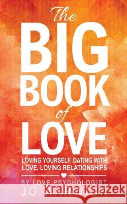 The Big Book Of Love: Loving Yourself, Dating With Love, Loving Relationships Warwick, Jo 9780995660700