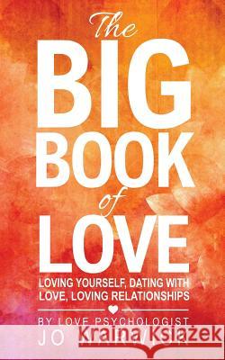 The Big Book Of Love: Loving Yourself, Dating With Love, Loving Relationships Warwick, Jo 9780995660700 Jo Warwick