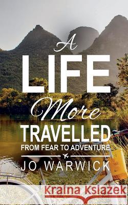 A Life More Travelled: From Fear To Adventure Jo Warwick 9780995660724 Jo Warwick