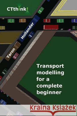 Transport Modelling for a Complete Beginner Yaron Hollander 9780995662414 Ctthink!