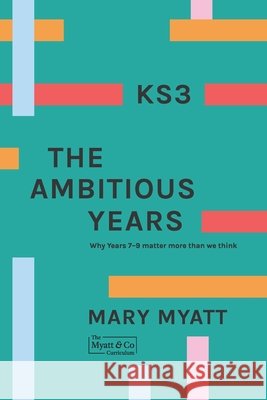 KS3 The Ambitious Years: Why Years 7-9 matter more than we think Mary Myatt 9780995668720