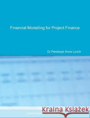 Financial Modelling for Project Finance: Pre-financial close cashflow modelling in Excel Penelope a Lynch 9780995673007 Lynch-Ayerst Publishing