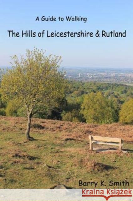 The Hills of Leicestershire & Rutland: A Guide to Walking Barry Smith 9780995673533