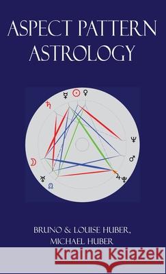 Aspect Pattern Astrology: A New Holistic Horoscope Interpretation Method Louise Huber Bruno Huber Michael Alexander Huber 9780995673663 Hopewell
