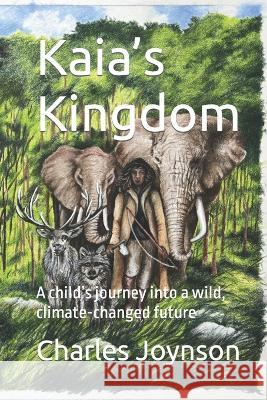 Kaia's Kingdom: A child's journey into a wild, climate-changed future Charles Joynson 9780995674189 Nielsen