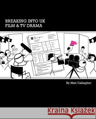 Breaking into UK Film & TV Drama: A comprehensive guide to finding work in UK Film and TV Drama for new entrants and graduates Matt, Gallagher 9780995677104