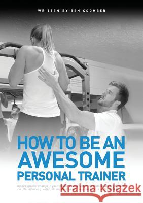 How to be an Awesome Personal Trainer Coomber, Ben 9780995678309 Ben Coomber Ltd