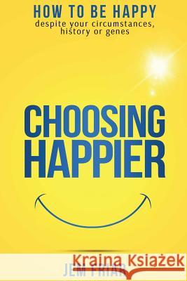 Choosing Happier: How to be happy despite your circumstances, history or genes Friar, Jem 9780995681125 Imaginal Publishing