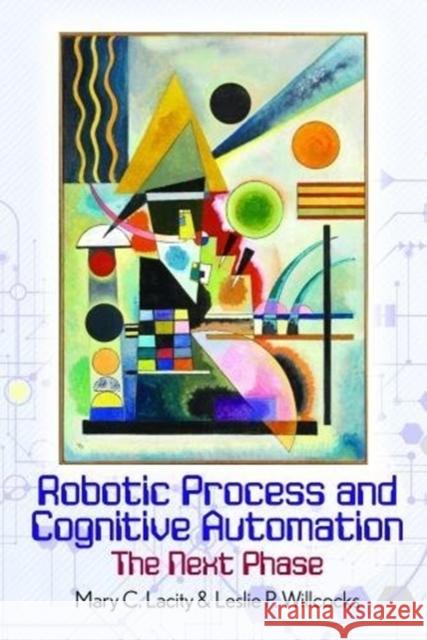 Robotic Process and Cognitive Automation: The Next Phase Mary Lacity, Leslie Willcocks 9780995682016