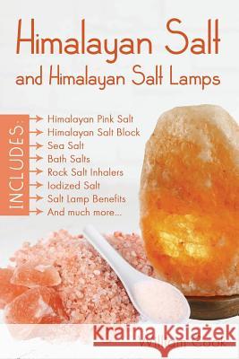 Himalayan Salt and Himalayan Salt Lamps: Himalayan Pink Salt, Himalayan Salt Block, Sea Salt, Bath Salts, Rock Salt Inhalers, Iodized Salt, Salt Lamp Benefits, and much more William Cook 9780995683105