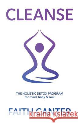 Cleanse: The Holistic Detox Program for mind, body & soul Canter, Faith 9780995704701 Empowered Books