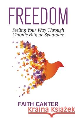 Freedom: Feeling Your Way Through Chronic Fatigue Syndrome Faith Canter 9780995704763 Empowered Books