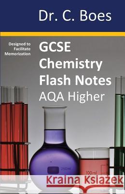 GCSE CHEMISTRY FLASH NOTES AQA Higher Tier (9-1): Condensed Revision Notes - Designed to Facilitate Memorisation Boes 9780995706088 C. Boes
