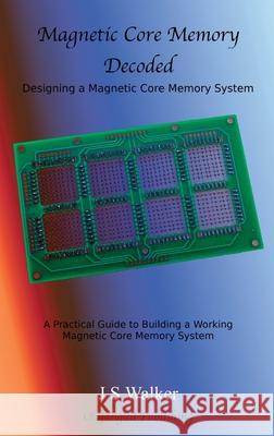 Magnetic Core Memory Decoded J.S. Walker 9780995707214