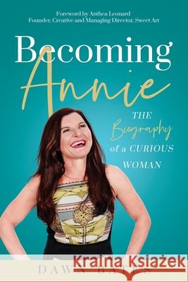 Becoming Annie: The Biography of a Curious Woman Dawn Bates 9780995732261 Dawn Publishing