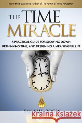 The Time Miracle: A Practical Guide to Slowing Down, Rethinking Time, and Designing a Meaningful Life Jean Paul Zogby 9780995734715 Time Lighthouse Publishing