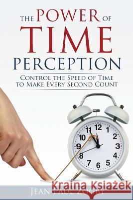 The Power of Time Perception: Control the Speed of Time to Make Every Second Count Jean Paul Zogby 9780995734777 Time Lighthouse Publishing