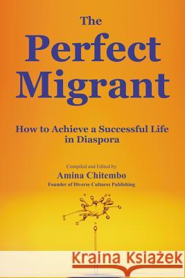 The Perfect Migrant: How to Achieve a Successful Life in Diaspora Amina Chitembo   9780995739697 Diverse Cultures Publishing