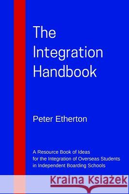 The Integration Handbook: A Resource Book of Ideas for the Integration of Overseas Students in Independent Boarding Schools Peter Etherton 9780995741102 Etherton Education Publishers