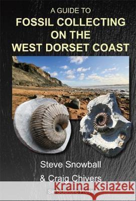 A GUIDE TO FOSSIL COLLECTING ON THE WEST DORSET COAST Steve Snowball, Craig Chivers, Andreas Kurpisz 9780995749665