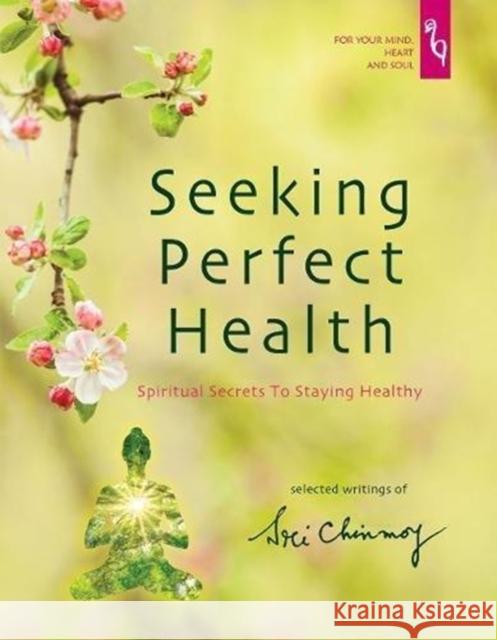 Seeking Perfect Health: Spiritual Secrets to Staying Healthy Sri Chinmoy 9780995753129 Blue Beyond Books