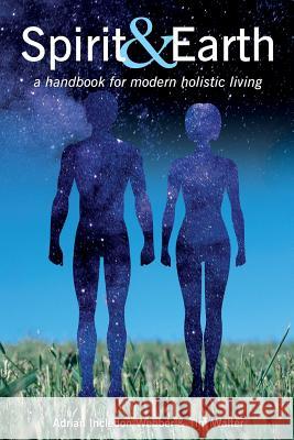 Spirit & Earth: a handbook for modern holistic living Incledon-Webber, Adrian 9780995755505 Adrian Incledon-Webber