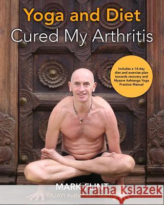 yoga and diet cured my arthritis: includes 14 day diet and exercise plan towards recovery and Ashtanga Yoga practice manual Flint, Mark 9780995756014 Yorkshire Buddha
